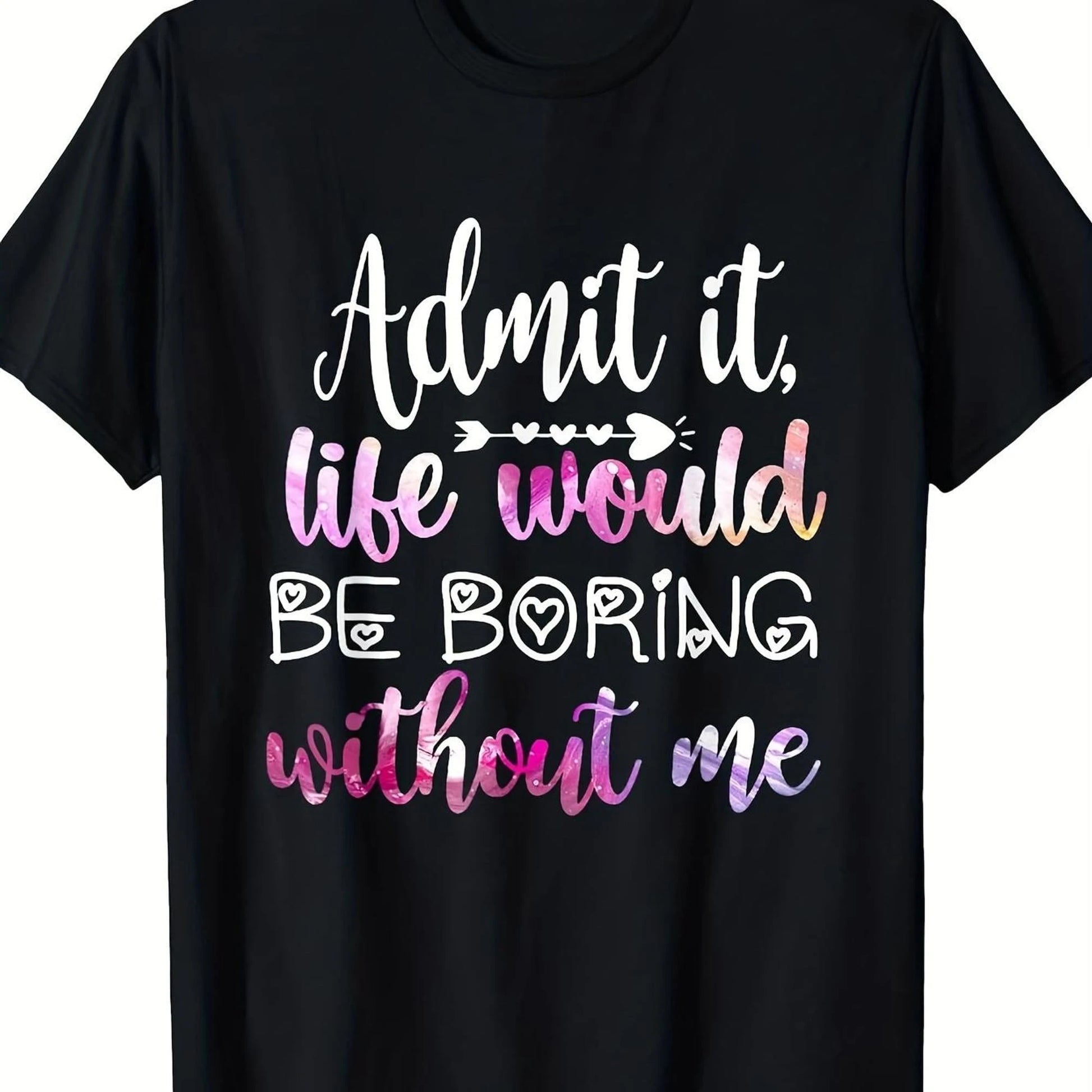 Funny Sarcastic Quote T-Shirt- 'Admit It, Life Would Be Boring Without Me'- Pink And Purple Letters- Unisex Crew Neck Short Sleeve T-Shirt
